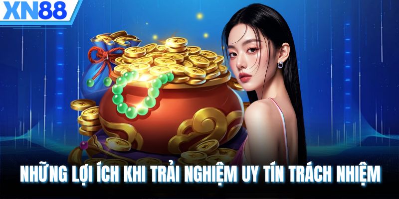 Những lợi ích khi trải nghiệm uy tín trách nhiệm